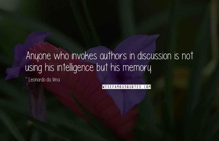 Leonardo Da Vinci Quotes: Anyone who invokes authors in discussion is not using his intelligence but his memory.
