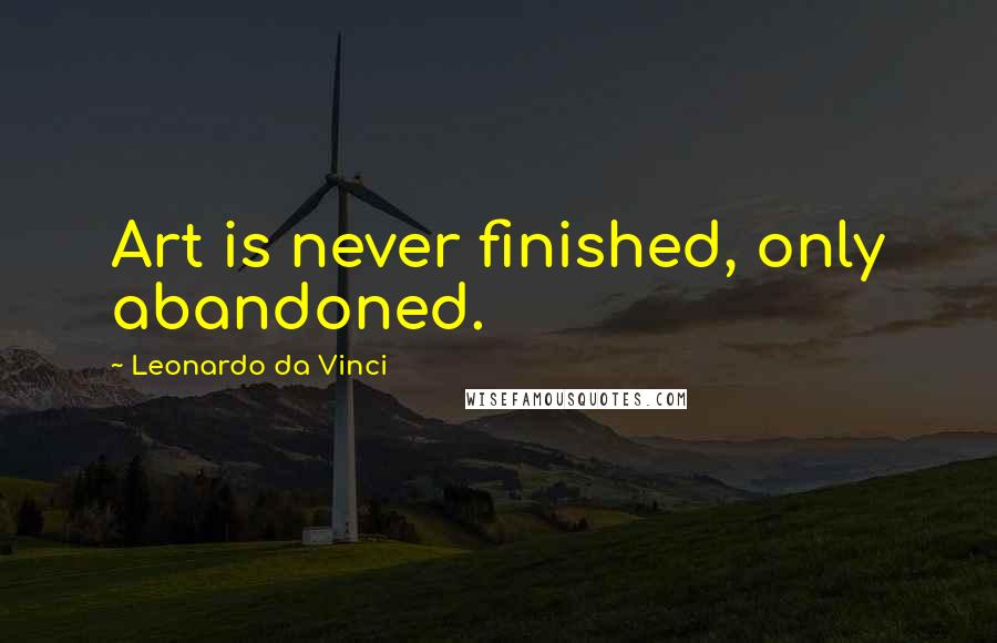 Leonardo Da Vinci Quotes: Art is never finished, only abandoned.
