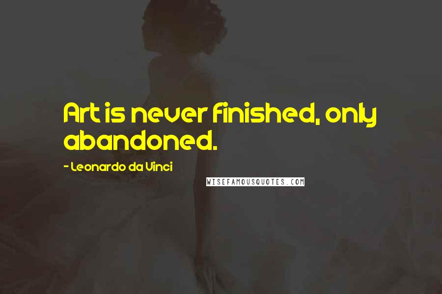 Leonardo Da Vinci Quotes: Art is never finished, only abandoned.