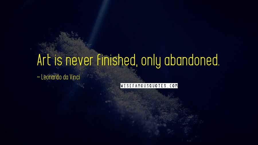 Leonardo Da Vinci Quotes: Art is never finished, only abandoned.