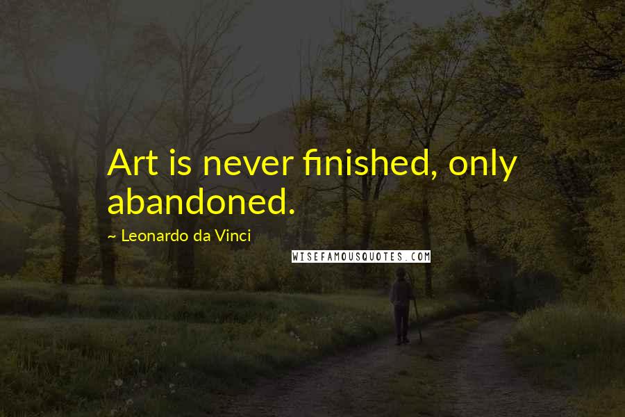 Leonardo Da Vinci Quotes: Art is never finished, only abandoned.