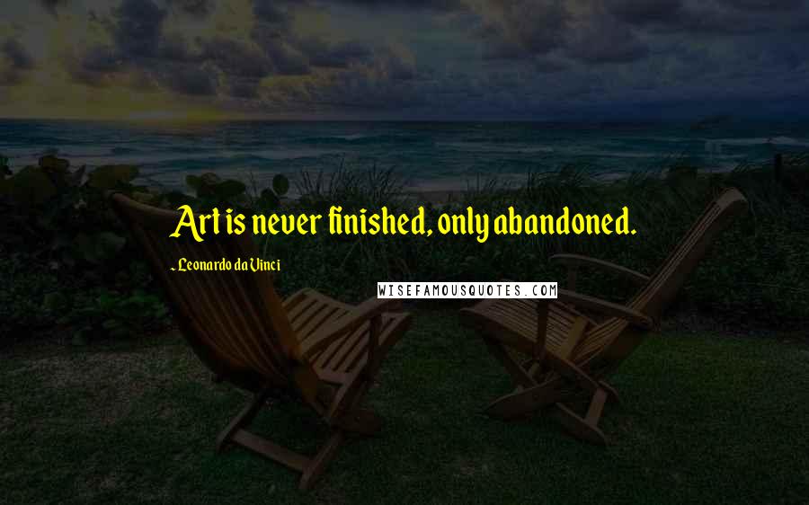 Leonardo Da Vinci Quotes: Art is never finished, only abandoned.