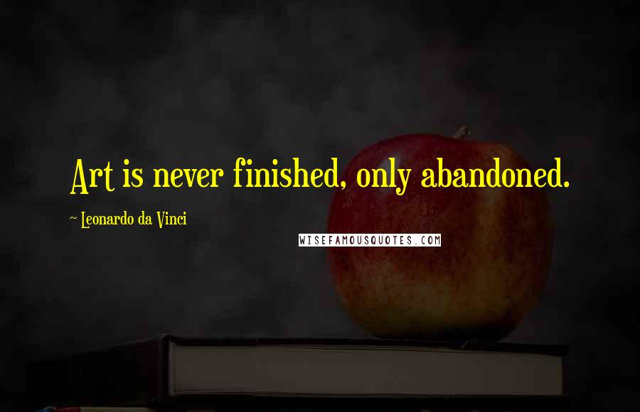 Leonardo Da Vinci Quotes: Art is never finished, only abandoned.