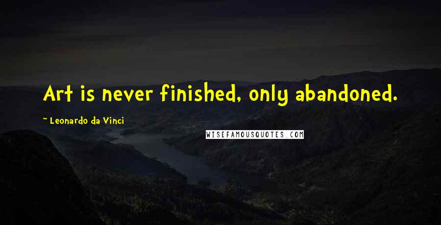 Leonardo Da Vinci Quotes: Art is never finished, only abandoned.