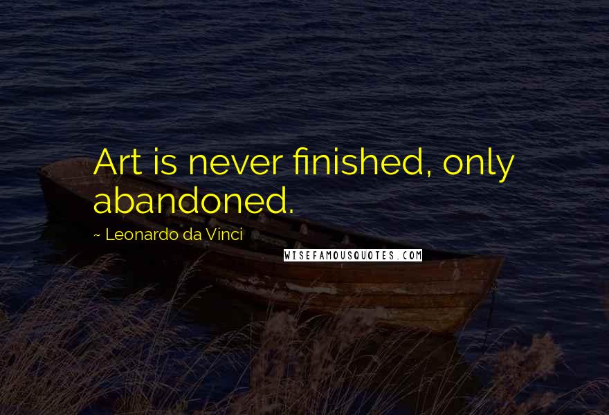 Leonardo Da Vinci Quotes: Art is never finished, only abandoned.