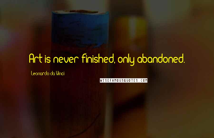 Leonardo Da Vinci Quotes: Art is never finished, only abandoned.