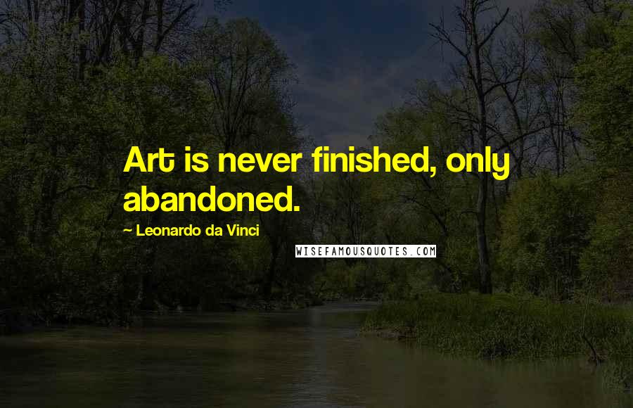 Leonardo Da Vinci Quotes: Art is never finished, only abandoned.
