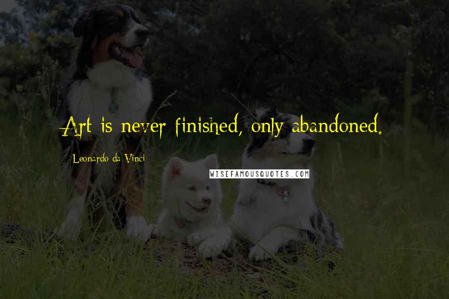 Leonardo Da Vinci Quotes: Art is never finished, only abandoned.