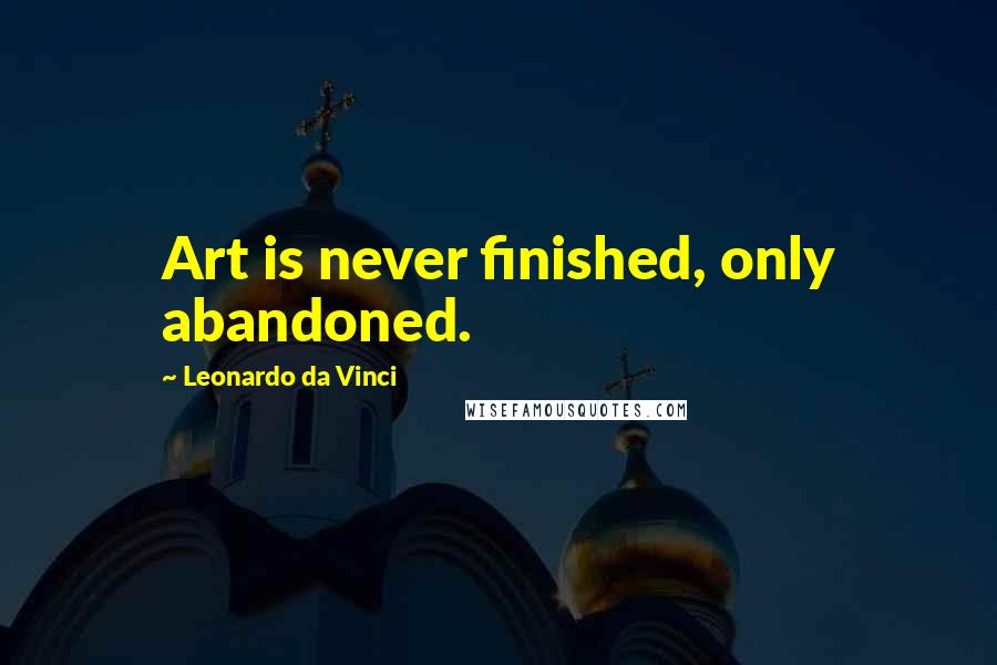 Leonardo Da Vinci Quotes: Art is never finished, only abandoned.