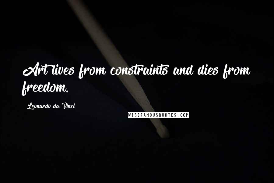 Leonardo Da Vinci Quotes: Art lives from constraints and dies from freedom.