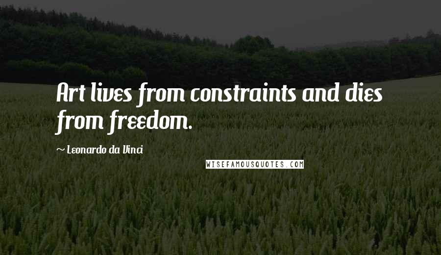 Leonardo Da Vinci Quotes: Art lives from constraints and dies from freedom.
