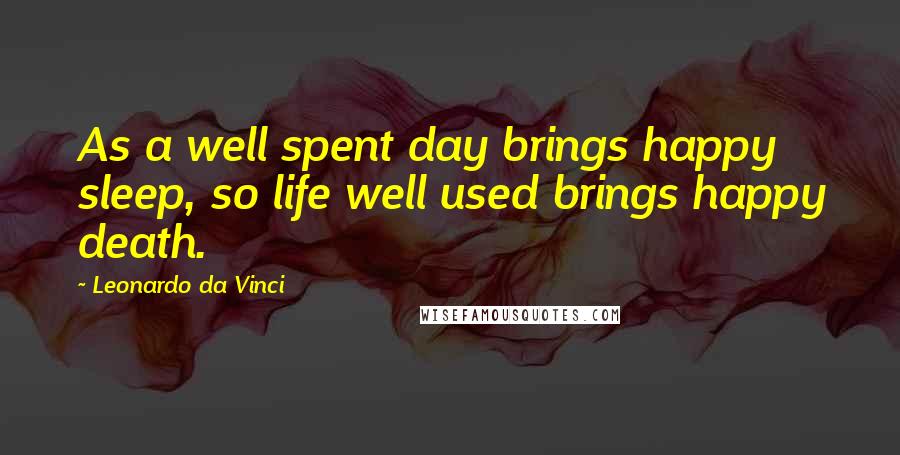 Leonardo Da Vinci Quotes: As a well spent day brings happy sleep, so life well used brings happy death.