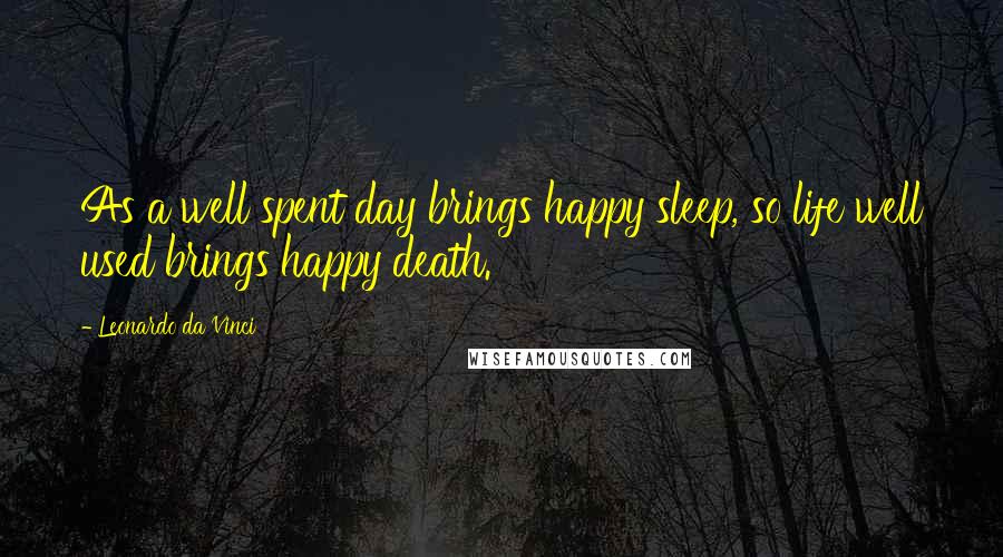 Leonardo Da Vinci Quotes: As a well spent day brings happy sleep, so life well used brings happy death.
