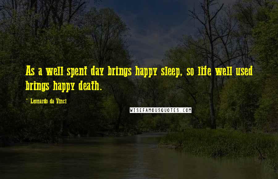 Leonardo Da Vinci Quotes: As a well spent day brings happy sleep, so life well used brings happy death.
