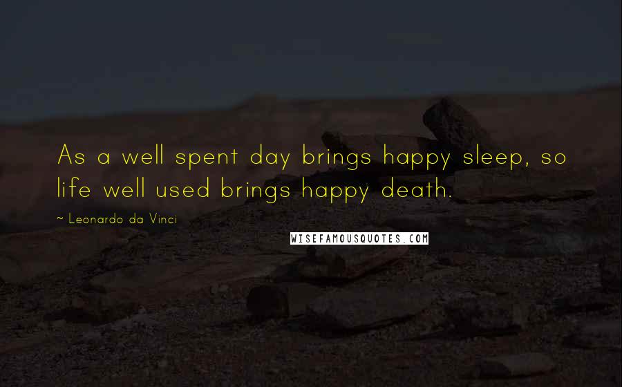 Leonardo Da Vinci Quotes: As a well spent day brings happy sleep, so life well used brings happy death.