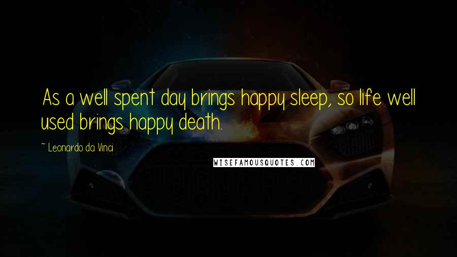 Leonardo Da Vinci Quotes: As a well spent day brings happy sleep, so life well used brings happy death.