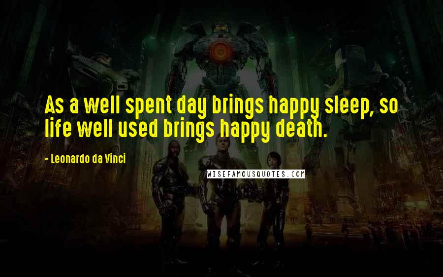 Leonardo Da Vinci Quotes: As a well spent day brings happy sleep, so life well used brings happy death.