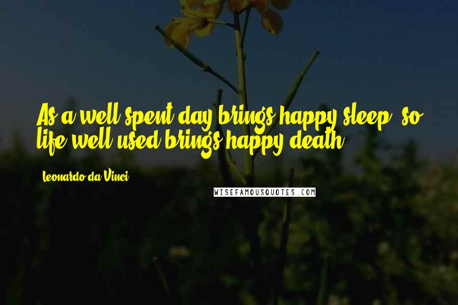 Leonardo Da Vinci Quotes: As a well spent day brings happy sleep, so life well used brings happy death.