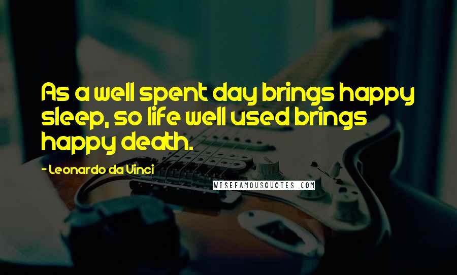 Leonardo Da Vinci Quotes: As a well spent day brings happy sleep, so life well used brings happy death.