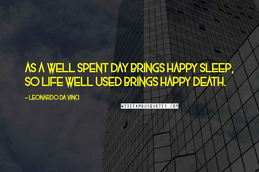 Leonardo Da Vinci Quotes: As a well spent day brings happy sleep, so life well used brings happy death.