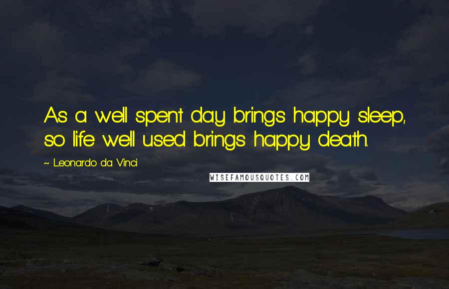 Leonardo Da Vinci Quotes: As a well spent day brings happy sleep, so life well used brings happy death.