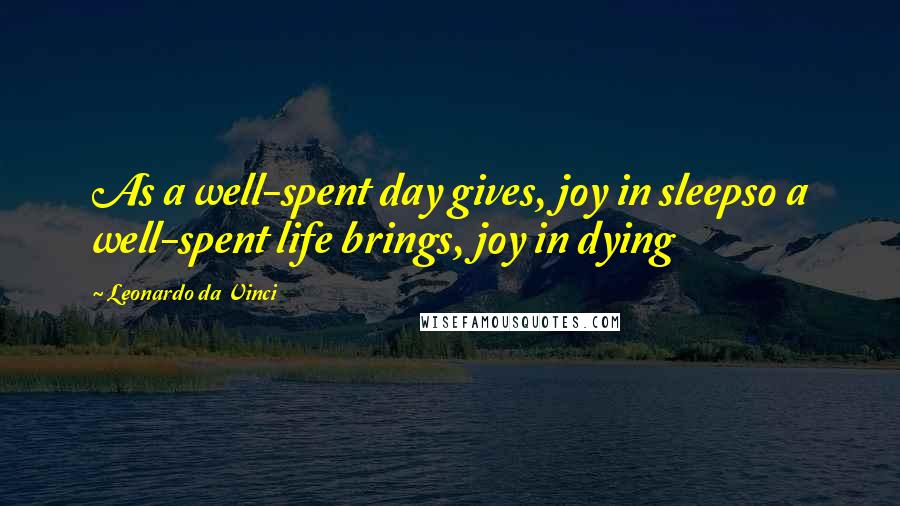 Leonardo Da Vinci Quotes: As a well-spent day gives, joy in sleepso a well-spent life brings, joy in dying