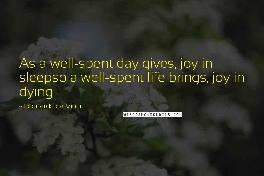 Leonardo Da Vinci Quotes: As a well-spent day gives, joy in sleepso a well-spent life brings, joy in dying