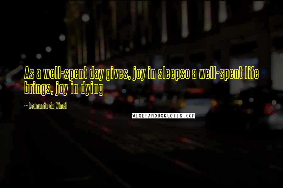 Leonardo Da Vinci Quotes: As a well-spent day gives, joy in sleepso a well-spent life brings, joy in dying