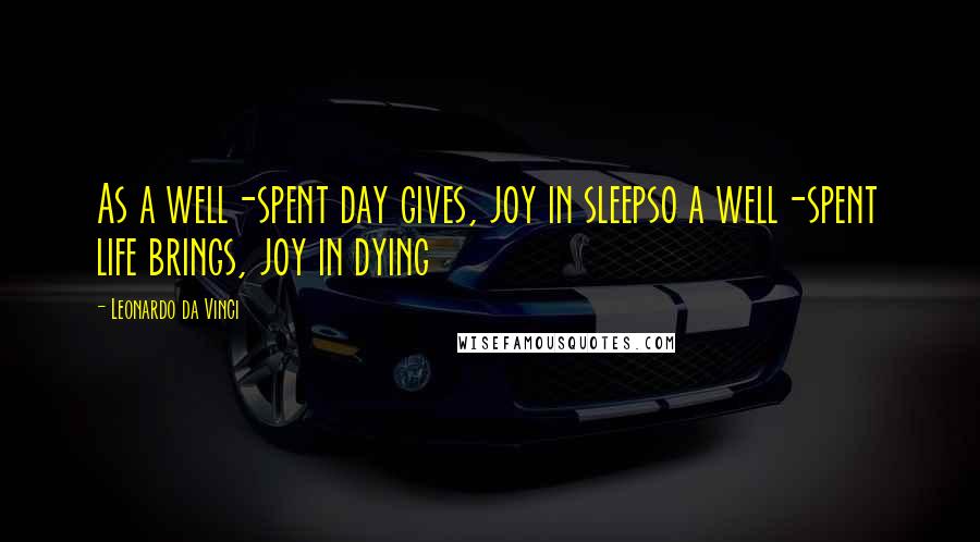 Leonardo Da Vinci Quotes: As a well-spent day gives, joy in sleepso a well-spent life brings, joy in dying