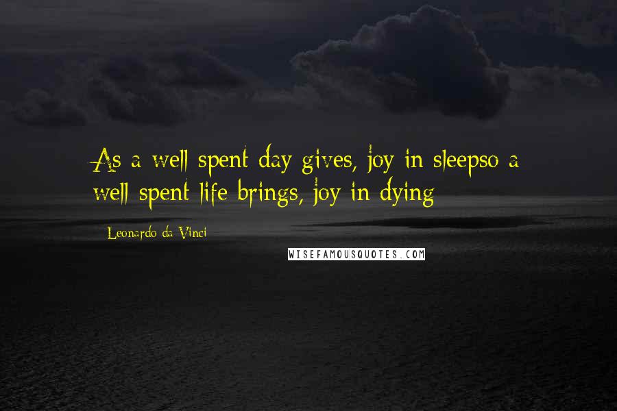 Leonardo Da Vinci Quotes: As a well-spent day gives, joy in sleepso a well-spent life brings, joy in dying