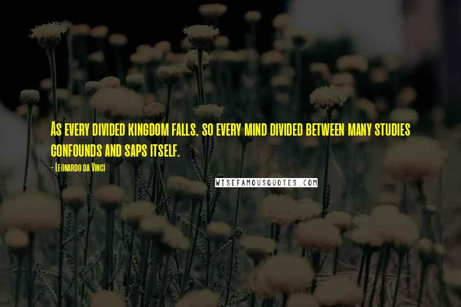 Leonardo Da Vinci Quotes: As every divided kingdom falls, so every mind divided between many studies confounds and saps itself.