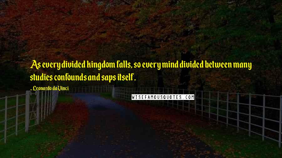 Leonardo Da Vinci Quotes: As every divided kingdom falls, so every mind divided between many studies confounds and saps itself.