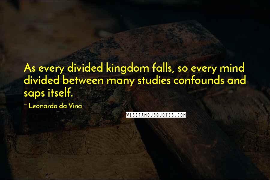 Leonardo Da Vinci Quotes: As every divided kingdom falls, so every mind divided between many studies confounds and saps itself.