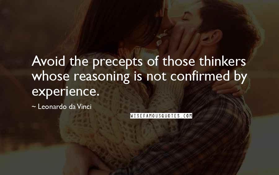 Leonardo Da Vinci Quotes: Avoid the precepts of those thinkers whose reasoning is not confirmed by experience.
