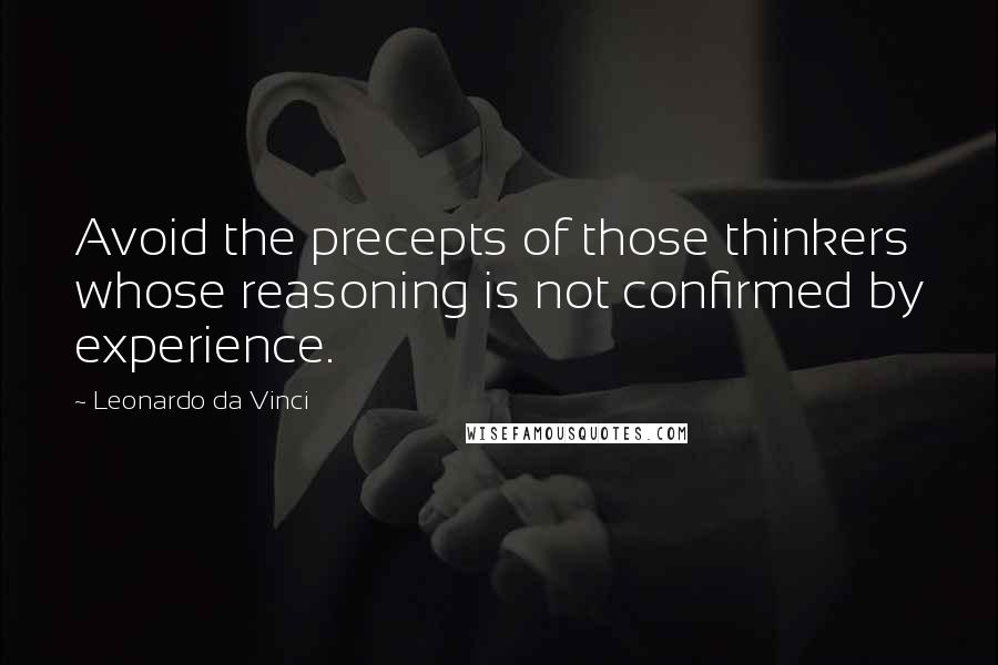 Leonardo Da Vinci Quotes: Avoid the precepts of those thinkers whose reasoning is not confirmed by experience.
