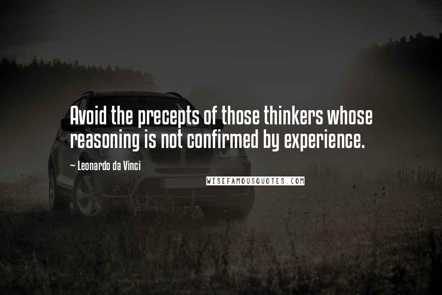 Leonardo Da Vinci Quotes: Avoid the precepts of those thinkers whose reasoning is not confirmed by experience.