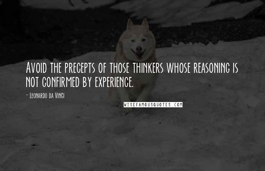 Leonardo Da Vinci Quotes: Avoid the precepts of those thinkers whose reasoning is not confirmed by experience.