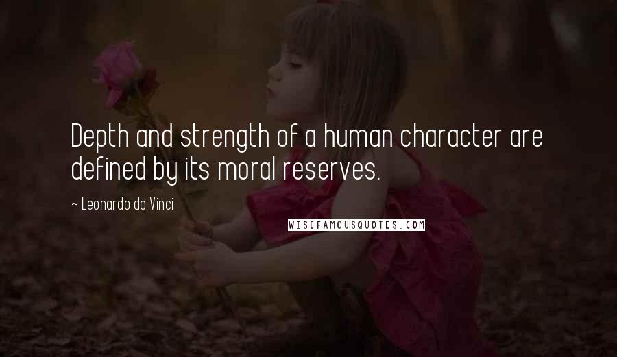 Leonardo Da Vinci Quotes: Depth and strength of a human character are defined by its moral reserves.
