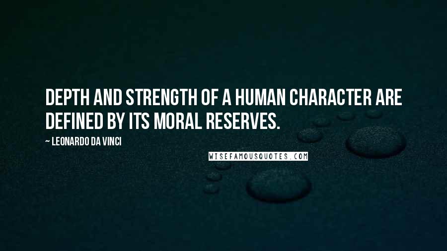 Leonardo Da Vinci Quotes: Depth and strength of a human character are defined by its moral reserves.