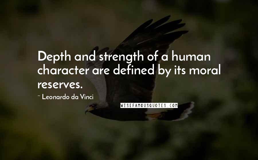 Leonardo Da Vinci Quotes: Depth and strength of a human character are defined by its moral reserves.