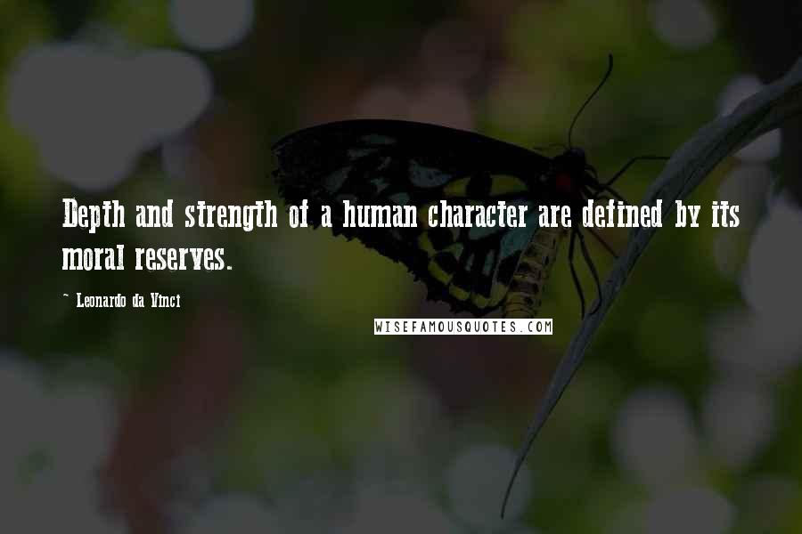 Leonardo Da Vinci Quotes: Depth and strength of a human character are defined by its moral reserves.