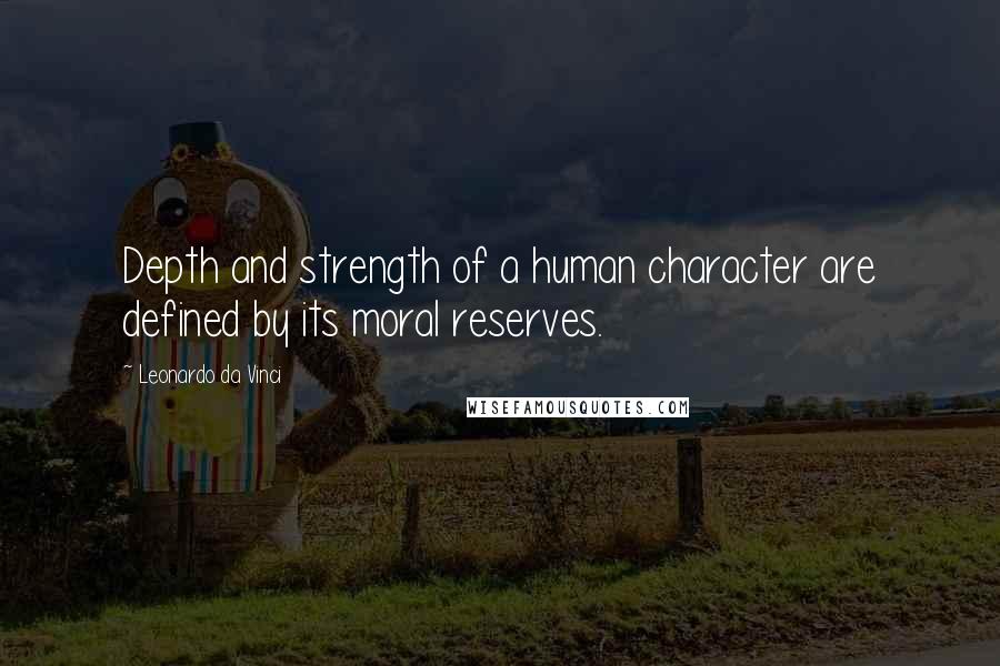 Leonardo Da Vinci Quotes: Depth and strength of a human character are defined by its moral reserves.