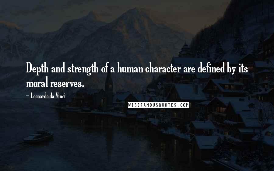 Leonardo Da Vinci Quotes: Depth and strength of a human character are defined by its moral reserves.