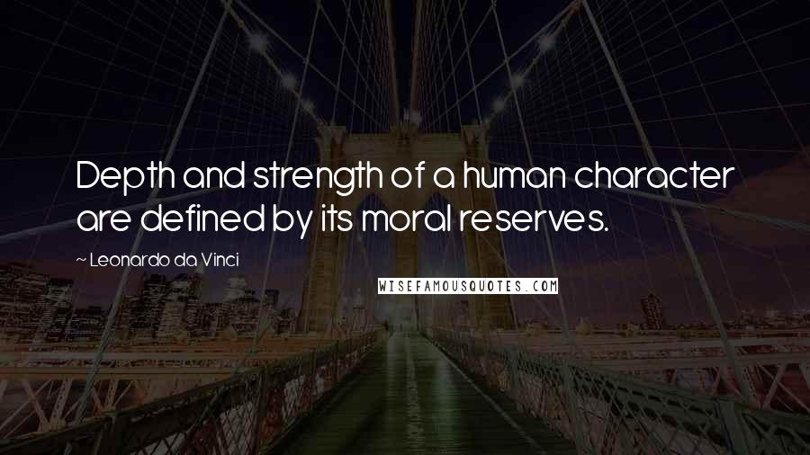 Leonardo Da Vinci Quotes: Depth and strength of a human character are defined by its moral reserves.