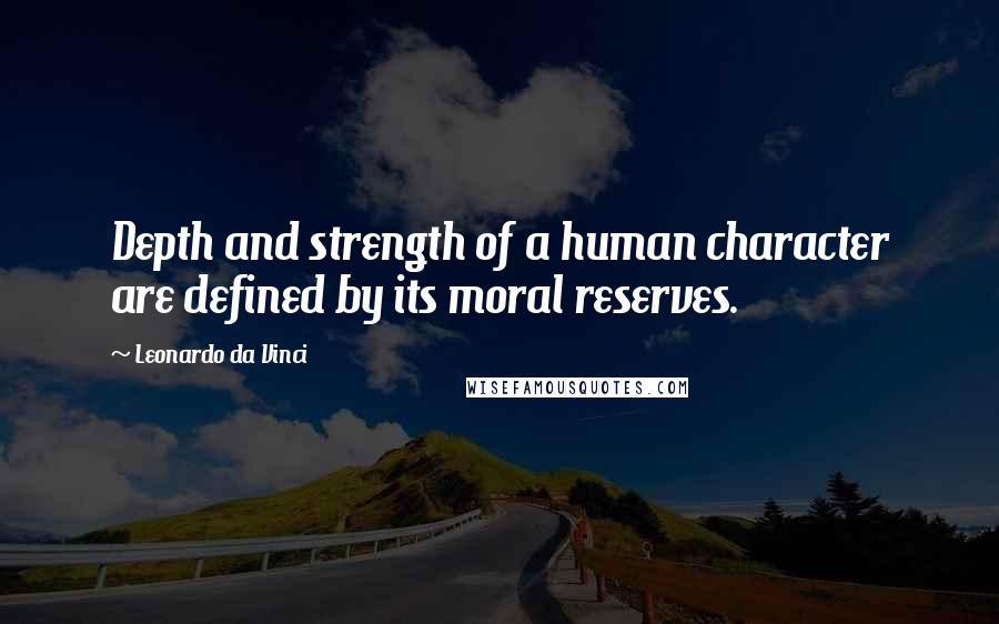 Leonardo Da Vinci Quotes: Depth and strength of a human character are defined by its moral reserves.