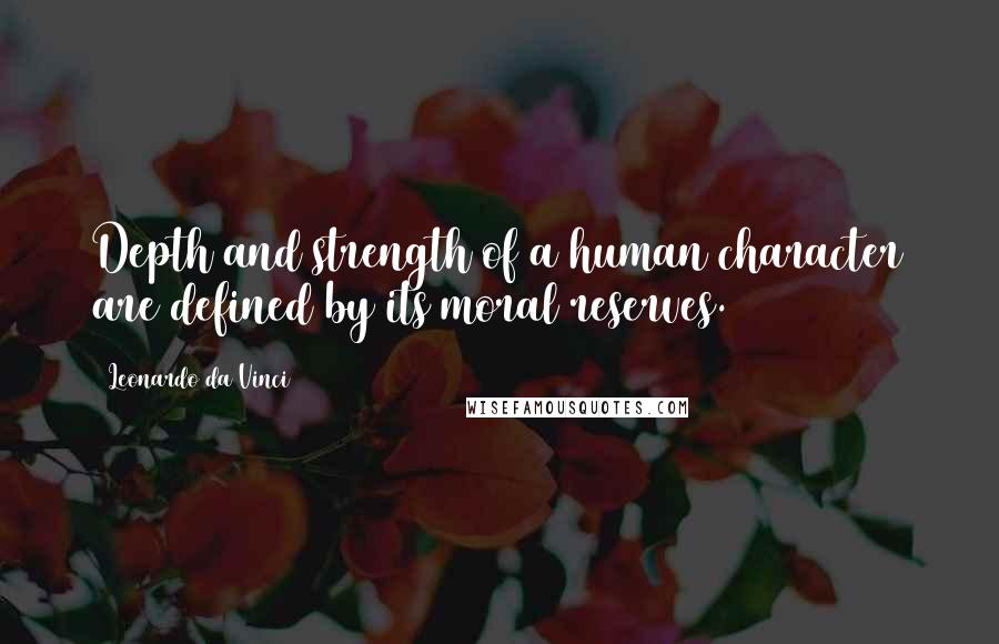 Leonardo Da Vinci Quotes: Depth and strength of a human character are defined by its moral reserves.