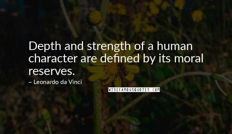 Leonardo Da Vinci Quotes: Depth and strength of a human character are defined by its moral reserves.