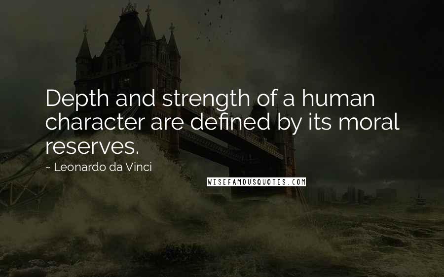 Leonardo Da Vinci Quotes: Depth and strength of a human character are defined by its moral reserves.