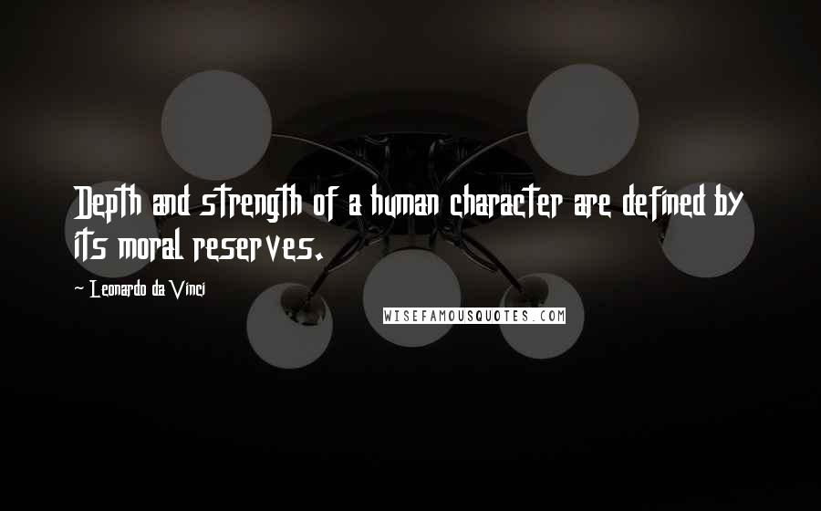 Leonardo Da Vinci Quotes: Depth and strength of a human character are defined by its moral reserves.