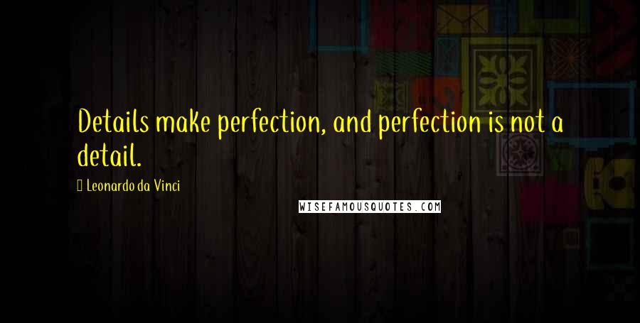 Leonardo Da Vinci Quotes: Details make perfection, and perfection is not a detail.